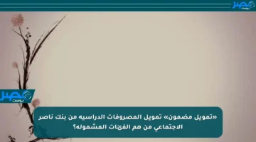 «تمويل مضمون» تمويل المصروفات الدراسية من بنك ناصر الاجتماعي من هم الفئات المشمولة؟